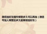 微信加好友操作頻繁多久可以再加（微信號加人頻繁后多久能繼續(xù)加好友）