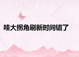 哇大拐角刷新時(shí)間錯(cuò)了