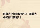 屏幕大小如何設(shè)置4:3（屏幕大小如何計(jì)算的?）