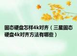 固態(tài)硬盤怎樣4k對齊（三星固態(tài)硬盤4k對齊方法有哪些）