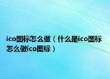 ico圖標(biāo)怎么做（什么是ico圖標(biāo) 怎么做ico圖標(biāo)）