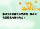 手機(jī)充電器輸出電壓偏高（手機(jī)充電器輸出電壓和電流）