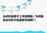臺式機連接不上無線網絡（為何我的臺式機不能連接無線網?）