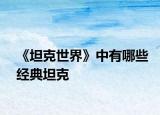 《坦克世界》中有哪些經典坦克