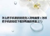 怎么把手機里的短信導(dǎo)入到電腦里（怎樣把手機的短信下載到電腦的界面上?）