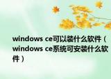 windows ce可以裝什么軟件（windows ce系統(tǒng)可安裝什么軟件）