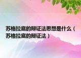 蘇格拉底的辯證法思想是什么（蘇格拉底的辯證法）