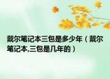 戴爾筆記本三包是多少年（戴爾筆記本,三包是幾年的）
