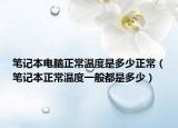 筆記本電腦正常溫度是多少正常（筆記本正常溫度一般都是多少）