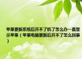 蘋果更新系統(tǒng)后開不了機(jī)了怎么辦一直顯示蘋果（蘋果電腦更新后開不了怎么回事）