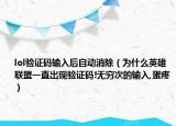 lol驗證碼輸入后自動消除（為什么英雄聯(lián)盟一直出現(xiàn)驗證碼!無窮次的輸入,蛋疼）