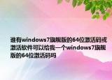 誰有windows7旗艦版的64位激活碼或激活軟件可以給我一個(gè)windows7旗艦版的64位激活碼嗎
