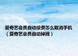 愛(ài)奇藝會(huì)員自動(dòng)續(xù)費(fèi)怎么取消手機(jī)（愛(ài)奇藝會(huì)員自動(dòng)掉線）