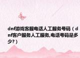 dnf游戲客服電話人工服務(wù)號(hào)碼（dnf客戶服務(wù)人工服務(wù),電話號(hào)碼是多少?）