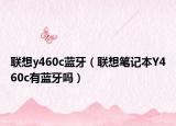 聯(lián)想y460c藍牙（聯(lián)想筆記本Y460c有藍牙嗎）