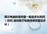 戴爾電腦的保修期一般是多長(zhǎng)時(shí)間（你好,請(qǐng)問戴爾電腦得保修期是多長(zhǎng)）