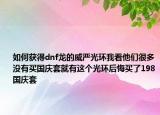 如何獲得dnf龍的威嚴(yán)光環(huán)我看他們很多沒(méi)有買國(guó)慶套就有這個(gè)光環(huán)后悔買了198國(guó)慶套