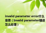 invalid parameter error什么意思（Invalid parameter錯(cuò)誤怎么處理）