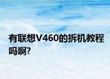 有聯(lián)想V460的拆機(jī)教程嗎啊?