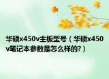 華碩x450v主板型號（華碩x450v筆記本參數(shù)是怎么樣的?）