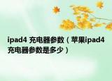 ipad4 充電器參數(shù)（蘋果ipad4充電器參數(shù)是多少）