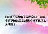 excel下拉菜單不顯示空白（excel中的下拉菜單變成透明框不見了怎么處理）