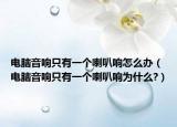 電腦音響只有一個喇叭響怎么辦（電腦音響只有一個喇叭響為什么?）