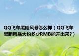 QQ飛車黑暗風(fēng)暴怎么樣（QQ飛車黑暗風(fēng)暴大約多少RMB能開出來?）