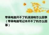 蘋果電腦開不了機(jī)滴滴響怎么回事（蘋果電腦筆記本開不了機(jī)怎么回事）