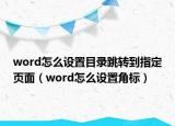 word怎么設(shè)置目錄跳轉(zhuǎn)到指定頁面（word怎么設(shè)置角標(biāo)）