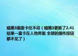 暗黑3畫(huà)面卡住不動(dòng)（暗黑3更新了2.41 結(jié)果一直卡在人物界面 全部的操作按鈕都不見(jiàn)了）