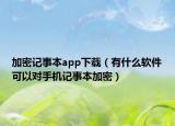 加密記事本app下載（有什么軟件可以對手機記事本加密）