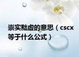 崇實(shí)黜虛的意思（cscx等于什么公式）