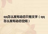 qq怎么發(fā)布動(dòng)態(tài)只有文字（qq怎么發(fā)布動(dòng)態(tài)空間）