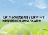 北京101中學(xué)教務(wù)處電話（北京101中學(xué)教務(wù)管理系統(tǒng)的密碼忘記了怎么處理）