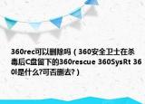 360rec可以刪除嗎（360安全衛(wèi)士在殺毒后C盤(pán)留下的360rescue 360SysRt 360l是什么?可否刪去?）