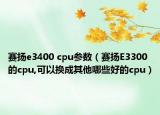 賽揚e3400 cpu參數(shù)（賽揚E3300的cpu,可以換成其他哪些好的cpu）