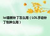 lol最新補丁怎么用（LOL手動補丁包腫么用）