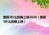 唐探3什么時(shí)候上映2020（唐探3什么時(shí)候上映）