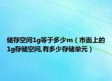 儲(chǔ)存空間1g等于多少m（市面上的1g存儲(chǔ)空間,有多少存儲(chǔ)單元）