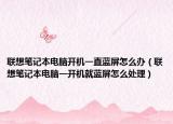 聯(lián)想筆記本電腦開(kāi)機(jī)一直藍(lán)屏怎么辦（聯(lián)想筆記本電腦一開(kāi)機(jī)就藍(lán)屏怎么處理）