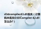 d3dcompiler43.dll丟失（計算機(jī)中丟失D3DCompiler 42.dll怎么辦?）