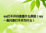 qq打不開閃退是什么原因（qq一直閃退打不開為什么）