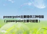 powerpoint主要提供三種母版（powerpoint主要功能是）