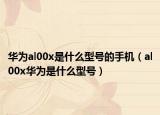 華為al00x是什么型號的手機（al00x華為是什么型號）