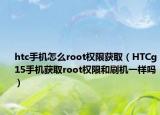 htc手機(jī)怎么root權(quán)限獲取（HTCg15手機(jī)獲取root權(quán)限和刷機(jī)一樣嗎）