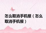 怎么取消手機報（怎么取消手機報）