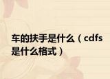 車的扶手是什么（cdfs是什么格式）