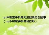 qq不綁定手機(jī)號(hào)無(wú)法登錄怎么回事（qq不綁定手機(jī)號(hào)可以嗎）