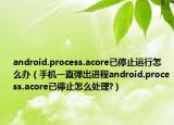android.process.acore已停止運(yùn)行怎么辦（手機(jī)一直彈出進(jìn)程android.process.acore已停止怎么處理?）